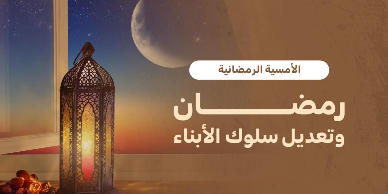 الأمسية الرمضانية “رمضان وتعديل سلوك الأبناء”